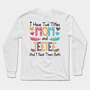 I Have Two Titles Mom And Teetee And I Rock Them Both Wildflower Happy Mother's Day Long Sleeve T-Shirt